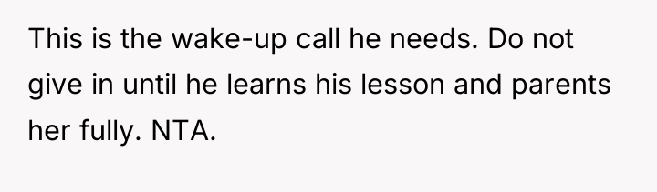 This is the wake-up call he needs. Do not give...