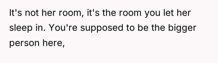 It's not her room, it's the room you let her...