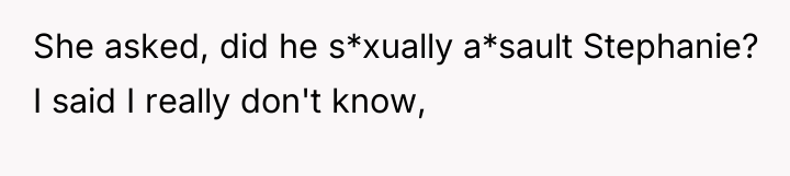 She asked, did he s*xually a*sault Stephanie? I said I...