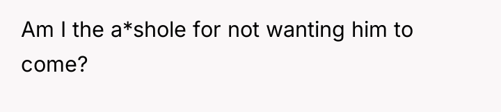 Am I the a*shole for not wanting him to come?