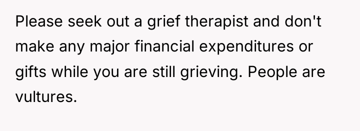 Please seek out a grief therapist and don't make any...