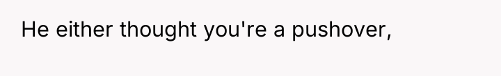 He either thought you're a pushover,