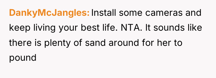 DankyMcJangles Install some cameras and keep living your best life....