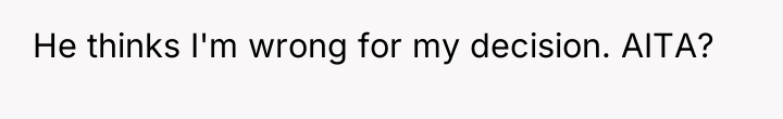 He thinks I'm wrong for my decision. AITA?