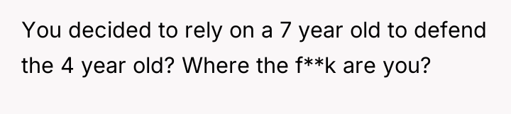 You decided to rely on a 7 year old to...