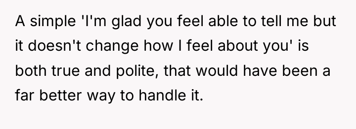 A simple 'I'm glad you feel able to tell me...