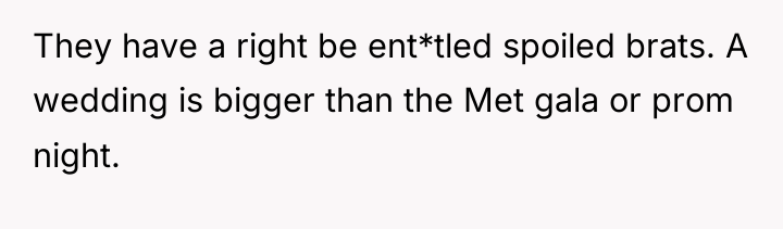 They have a right be ent*tled spoiled brats. A wedding...