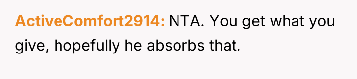 ActiveComfort2914 NTA. You get what you give, hopefully he absorbs...