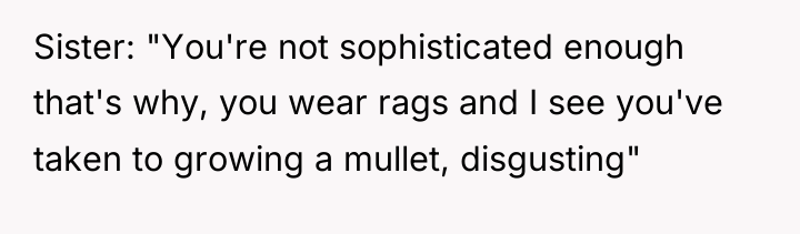 Sister: "You're not sophisticated enough that's why, you wear rags...