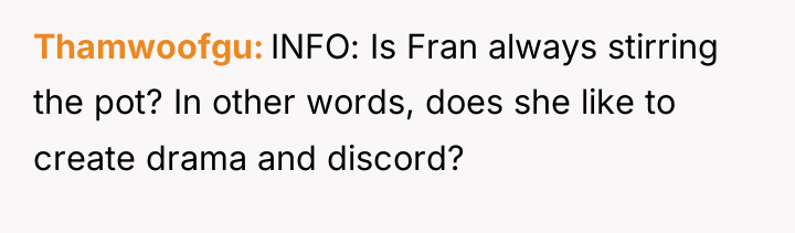 Thamwoofgu INFO: Is Fran always stirring the pot? In other...