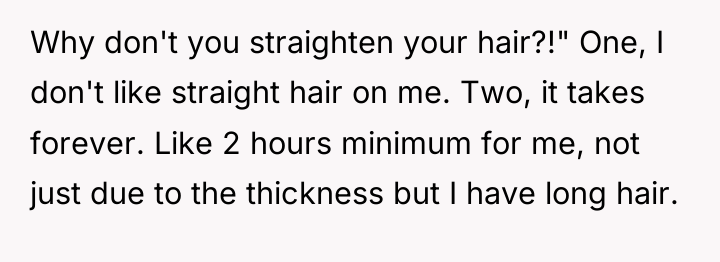 Why don't you straighten your hair?!" One, I don't like...