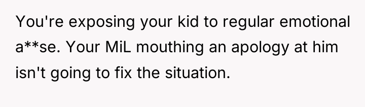 You're exposing your kid to regular emotional a**se. Your MiL...