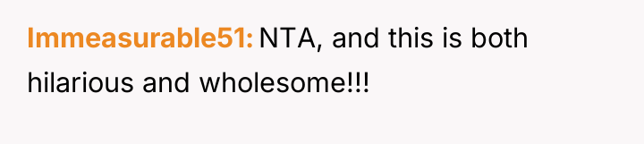 Immeasurable51 NTA, and this is both hilarious and wholesome!!!