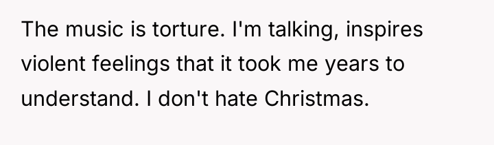 The music is torture. I'm talking, inspires violent feelings that...
