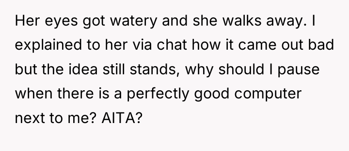 Her eyes got watery and she walks away. I explained...