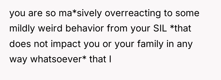you are so ma*sively overreacting to some mildly weird behavior...