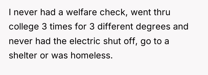 I never had a welfare check, went thru college 3...