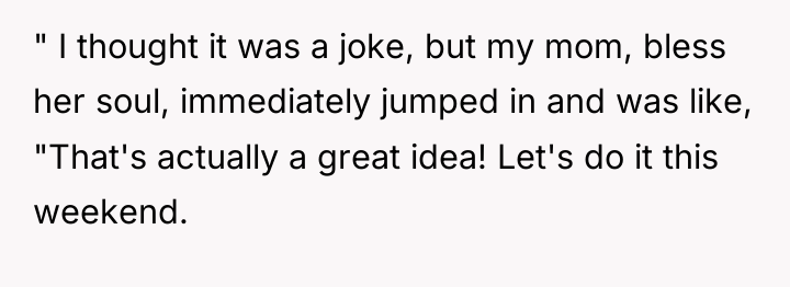 " I thought it was a joke, but my mom,...