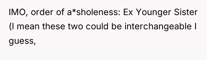 IMO, order of a*sholeness: Ex Younger Sister (I mean these...