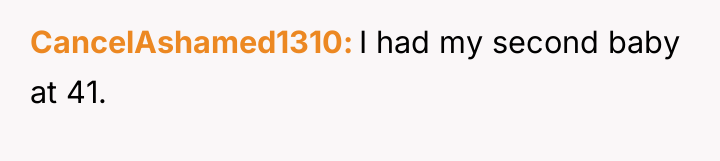 CancelAshamed1310 I had my second baby at 41.