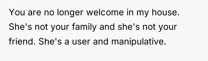 You are no longer welcome in my house. She's not...