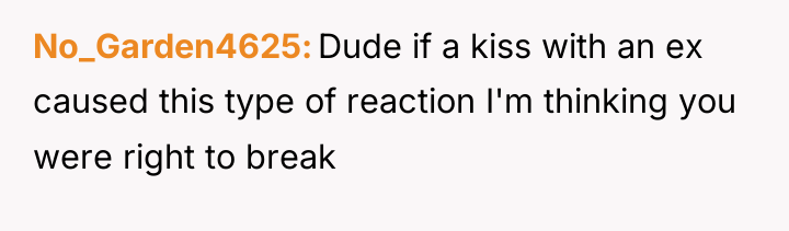 No_Garden4625 Dude if a kiss with an ex caused this...