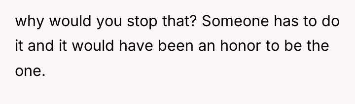 why would you stop that? Someone has to do it...