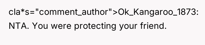 cla*s="comment_author">Ok_Kangaroo_1873: NTA. You were protecting your friend.