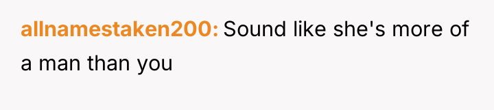 allnamestaken200 Sound like she's more of a man than you