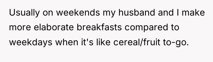 Usually on weekends my husband and I make more elaborate...