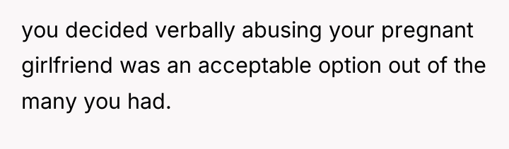 you decided verbally abusing your pregnant girlfriend was an acceptable...