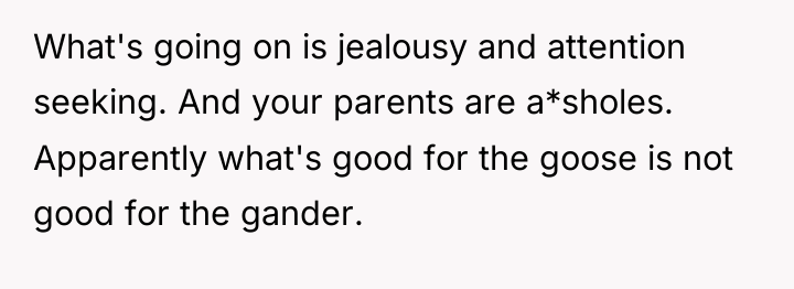 What's going on is jealousy and attention seeking. And your...