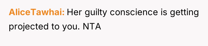 AliceTawhai Her guilty conscience is getting projected to you. NTA
