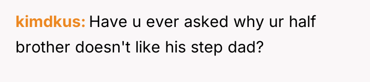 kimdkus Have u ever asked why ur half brother doesn't...