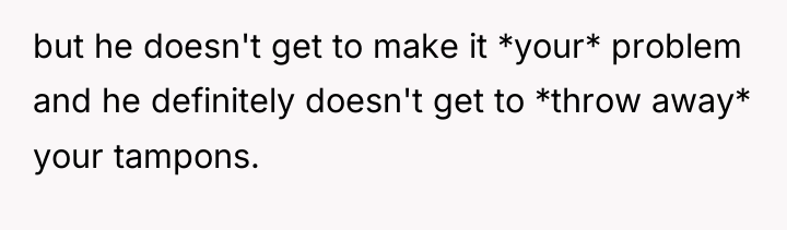 but he doesn't get to make it *your* problem and...