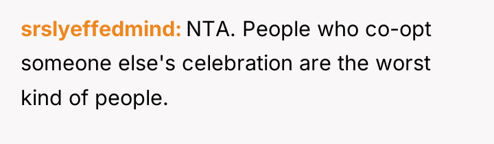 srslyeffedmind NTA. People who co-opt someone else's celebration are the...