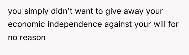 you simply didn't want to give away your economic independence...