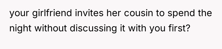 your girlfriend invites her cousin to spend the night without...