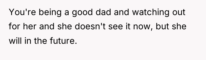 You're being a good dad and watching out for her...