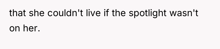 that she couldn't live if the spotlight wasn't on her.