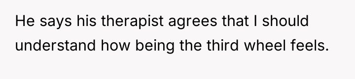 He says his therapist agrees that I should understand how...