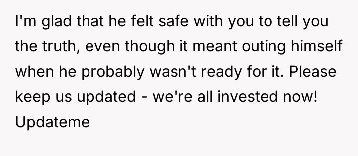 I'm glad that he felt safe with you to tell...