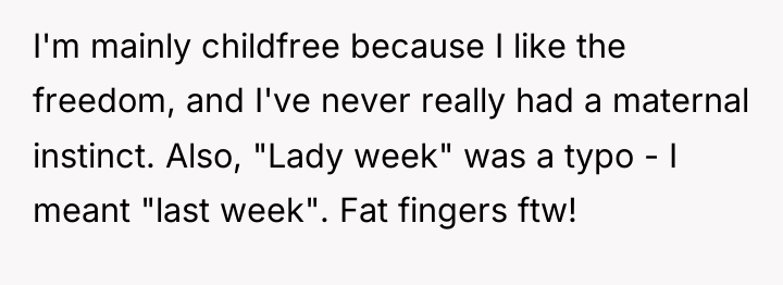 I'm mainly childfree because I like the freedom, and I've...