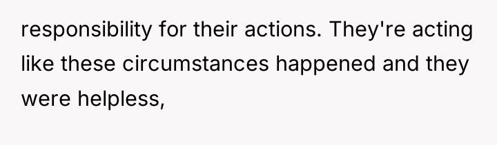 responsibility for their actions. They're acting like these circumstances happened...