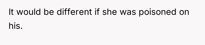 It would be different if she was poisoned on his.