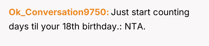 Ok_Conversation9750 Just start counting days til your 18th birthday.: NTA.