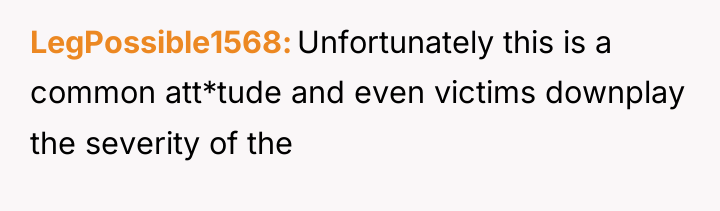 LegPossible1568 Unfortunately this is a common att*tude and even victims...
