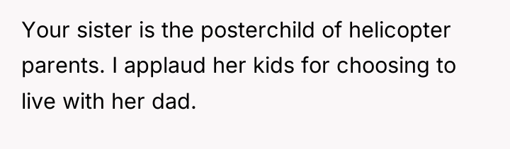 Your sister is the posterchild of helicopter parents. I applaud...