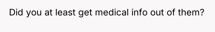 Did you at least get medical info out of them?