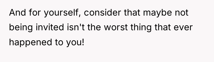 And for yourself, consider that maybe not being invited isn't...